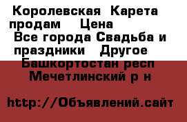 Королевская  Карета   продам! › Цена ­ 300 000 - Все города Свадьба и праздники » Другое   . Башкортостан респ.,Мечетлинский р-н